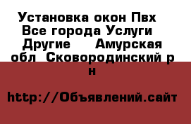 Установка окон Пвх - Все города Услуги » Другие   . Амурская обл.,Сковородинский р-н